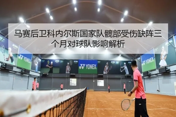 马赛后卫科内尔斯国家队髋部受伤缺阵三个月对球队影响解析